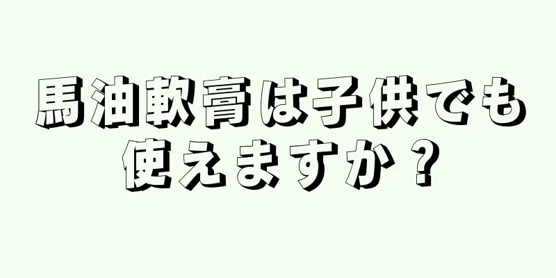 馬油軟膏は子供でも使えますか？