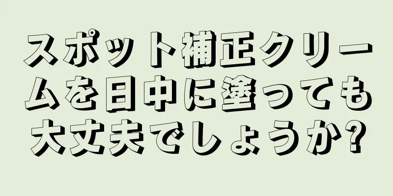 スポット補正クリームを日中に塗っても大丈夫でしょうか?