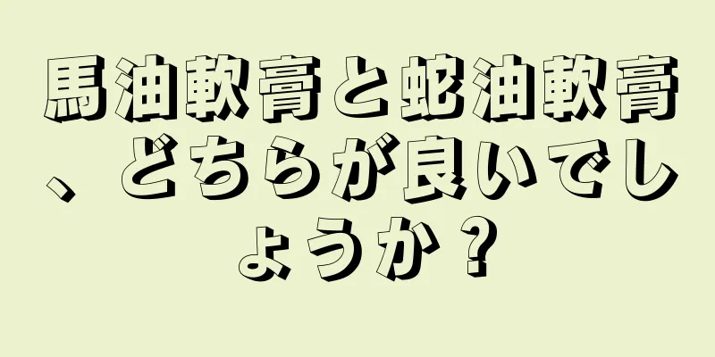 馬油軟膏と蛇油軟膏、どちらが良いでしょうか？