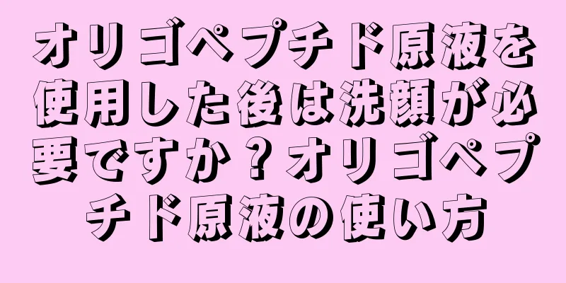 オリゴペプチド原液を使用した後は洗顔が必要ですか？オリゴペプチド原液の使い方