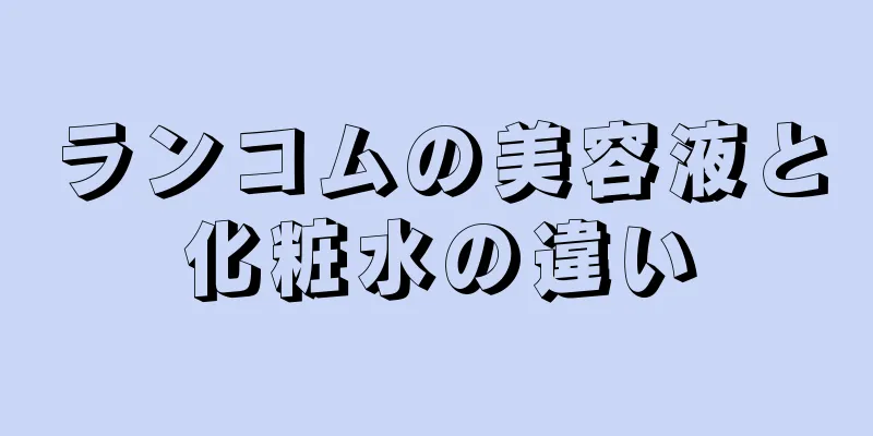 ランコムの美容液と化粧水の違い