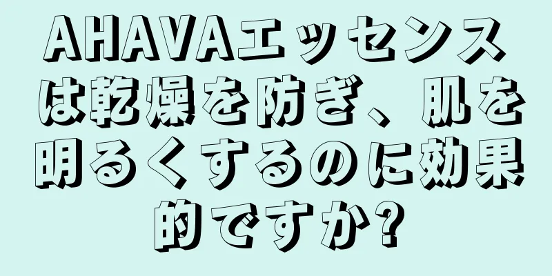 AHAVAエッセンスは乾燥を防ぎ、肌を明るくするのに効果的ですか?