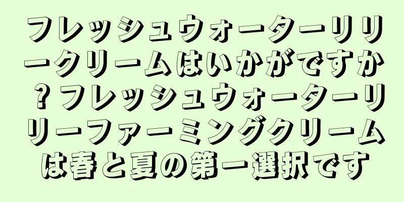 フレッシュウォーターリリークリームはいかがですか？フレッシュウォーターリリーファーミングクリームは春と夏の第一選択です