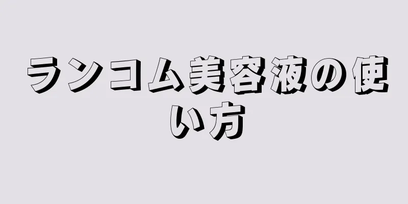 ランコム美容液の使い方