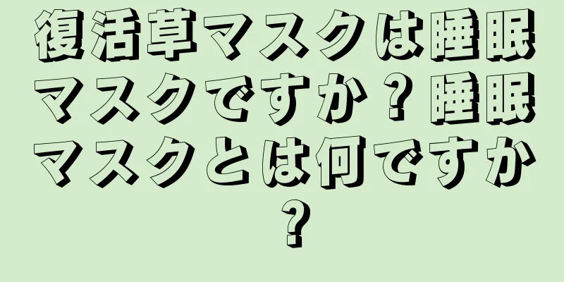 復活草マスクは睡眠マスクですか？睡眠マスクとは何ですか？