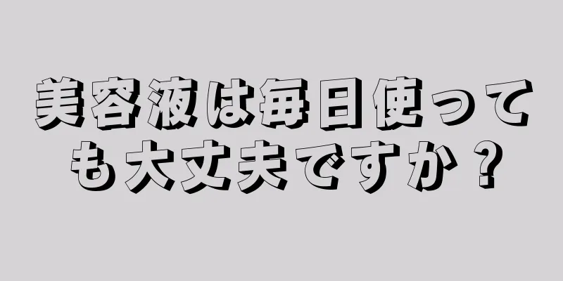 美容液は毎日使っても大丈夫ですか？