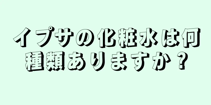 イプサの化粧水は何種類ありますか？