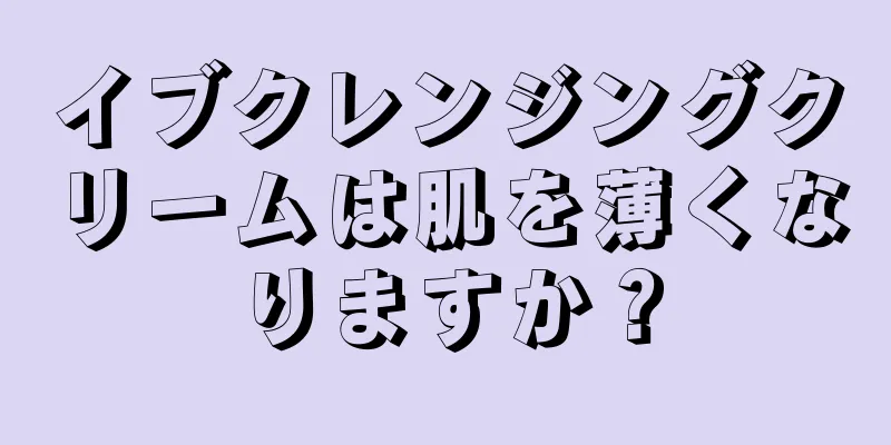 イブクレンジングクリームは肌を薄くなりますか？