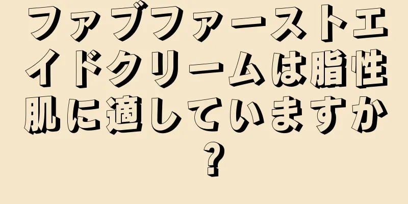 ファブファーストエイドクリームは脂性肌に適していますか？