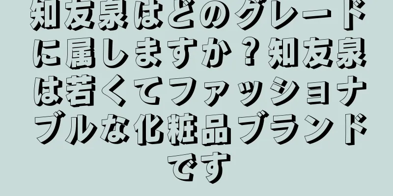 知友泉はどのグレードに属しますか？知友泉は若くてファッショナブルな化粧品ブランドです