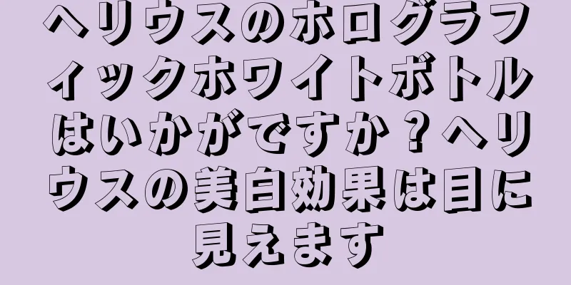 ヘリウスのホログラフィックホワイトボトルはいかがですか？ヘリウスの美白効果は目に見えます