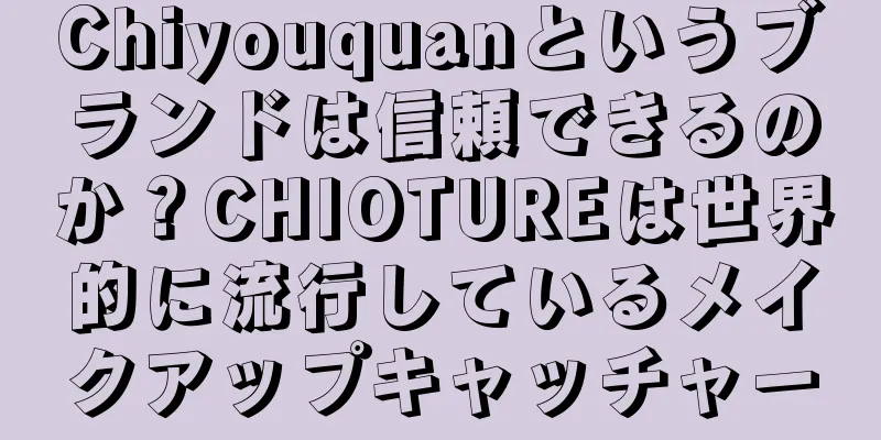 Chiyouquanというブランドは信頼できるのか？CHIOTUREは世界的に流行しているメイクアップキャッチャー