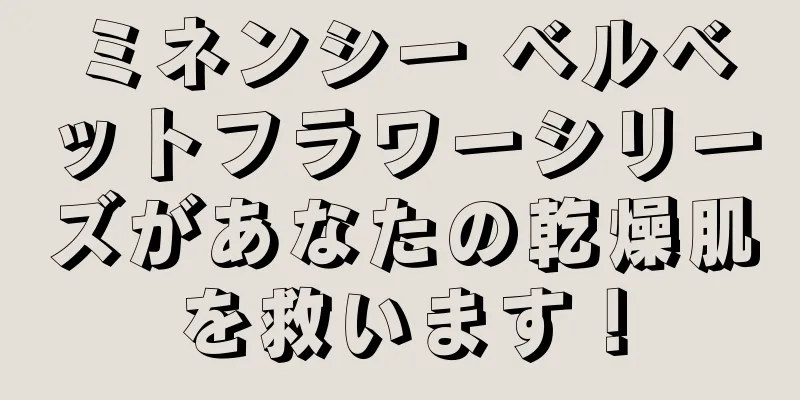 ミネンシー ベルベットフラワーシリーズがあなたの乾燥肌を救います！