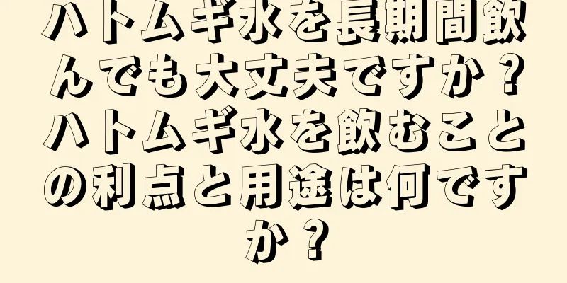 ハトムギ水を長期間飲んでも大丈夫ですか？ハトムギ水を飲むことの利点と用途は何ですか？