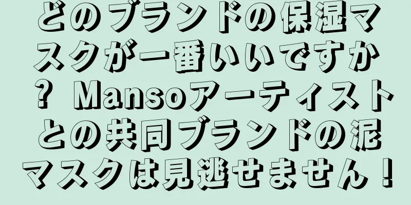 どのブランドの保湿マスクが一番いいですか？ Mansoアーティストとの共同ブランドの泥マスクは見逃せません！