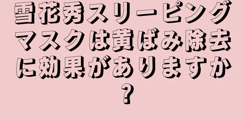 雪花秀スリーピングマスクは黄ばみ除去に効果がありますか？