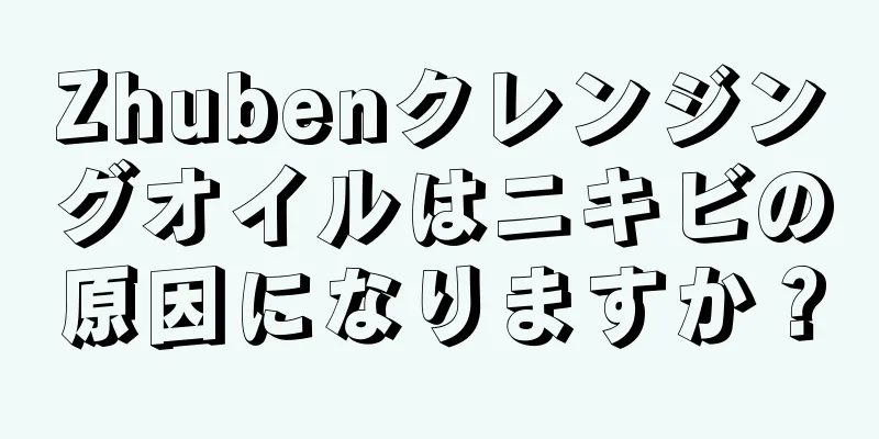 Zhubenクレンジングオイルはニキビの原因になりますか？