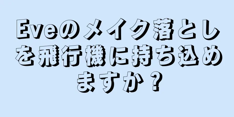 Eveのメイク落としを飛行機に持ち込めますか？