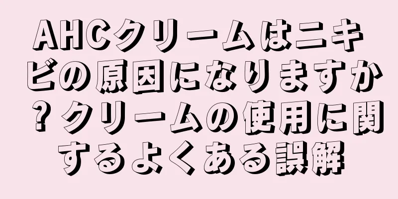 AHCクリームはニキビの原因になりますか？クリームの使用に関するよくある誤解