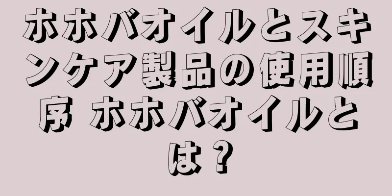 ホホバオイルとスキンケア製品の使用順序 ホホバオイルとは？