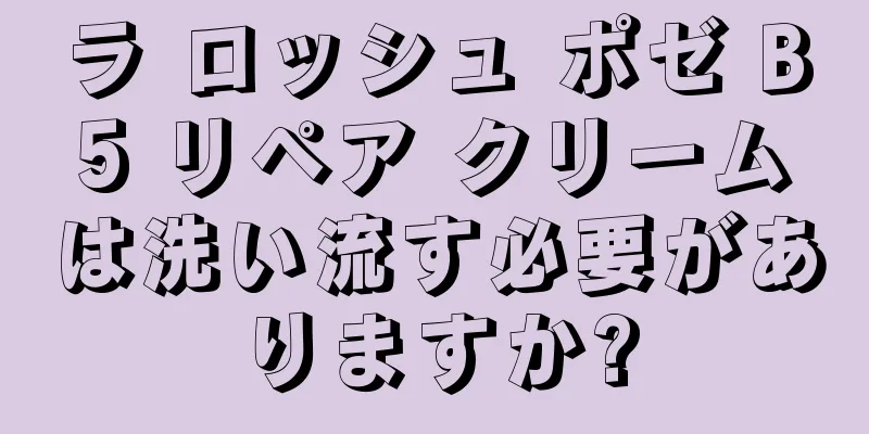 ラ ロッシュ ポゼ B5 リペア クリームは洗い流す必要がありますか?