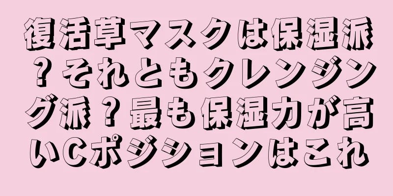 復活草マスクは保湿派？それともクレンジング派？最も保湿力が高いCポジションはこれ