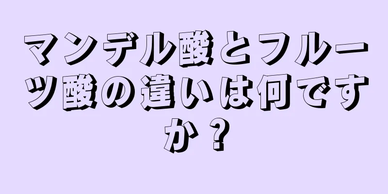 マンデル酸とフルーツ酸の違いは何ですか？