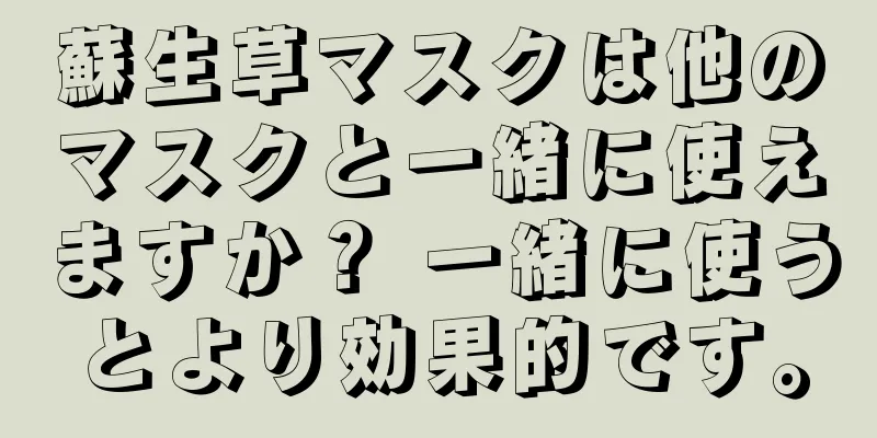 蘇生草マスクは他のマスクと一緒に使えますか？ 一緒に使うとより効果的です。