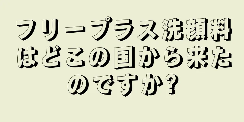 フリープラス洗顔料はどこの国から来たのですか?