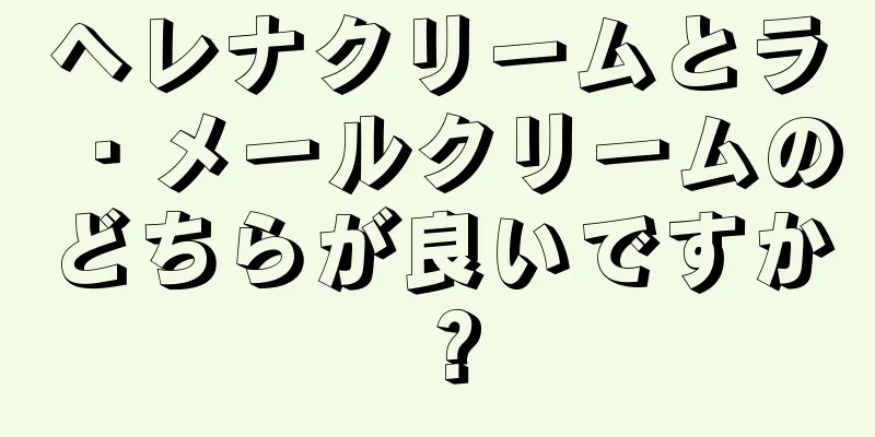 ヘレナクリームとラ・メールクリームのどちらが良いですか？