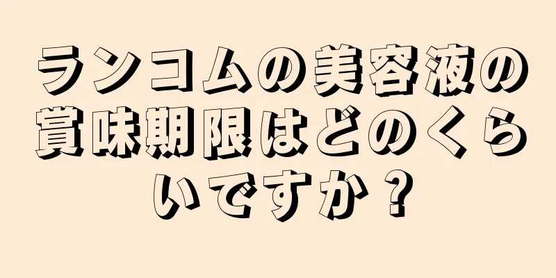 ランコムの美容液の賞味期限はどのくらいですか？