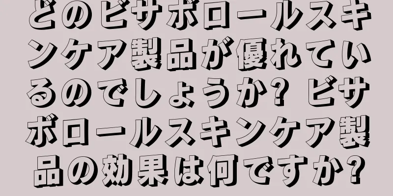 どのビサボロールスキンケア製品が優れているのでしょうか? ビサボロールスキンケア製品の効果は何ですか?