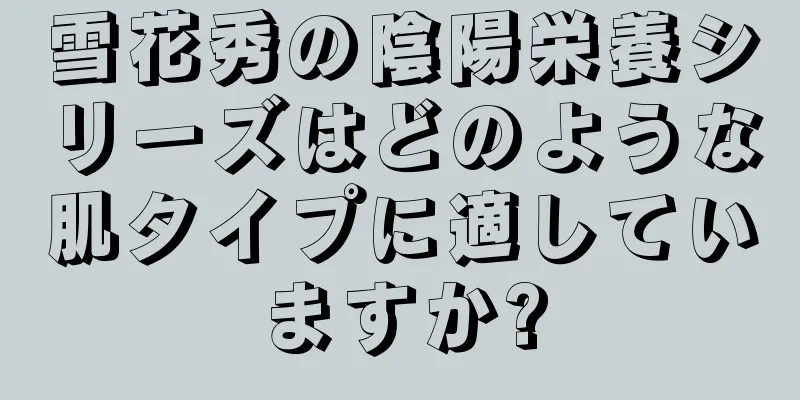 雪花秀の陰陽栄養シリーズはどのような肌タイプに適していますか?