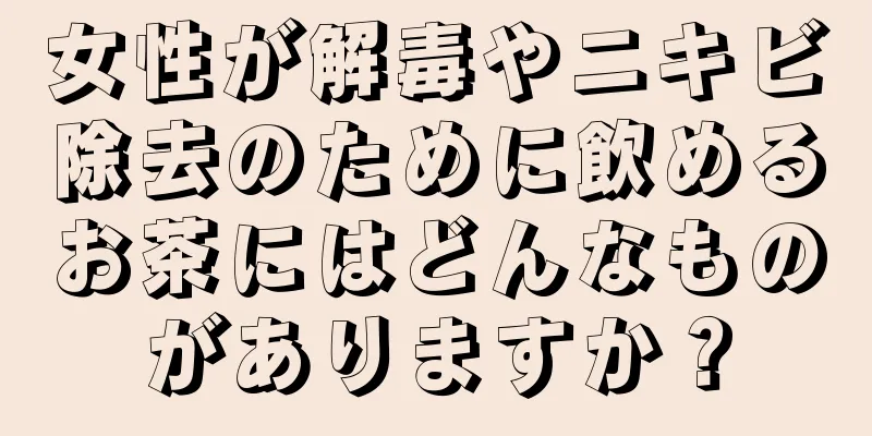 女性が解毒やニキビ除去のために飲めるお茶にはどんなものがありますか？