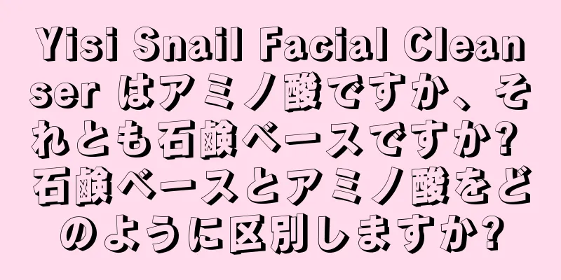 Yisi Snail Facial Cleanser はアミノ酸ですか、それとも石鹸ベースですか? 石鹸ベースとアミノ酸をどのように区別しますか?