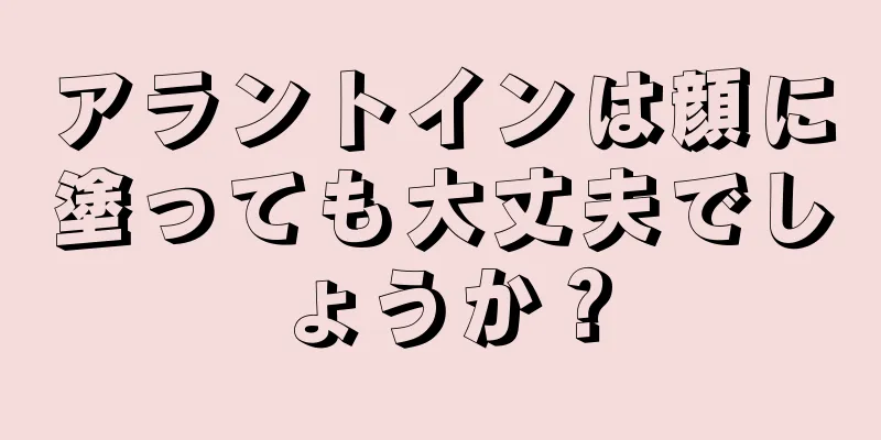 アラントインは顔に塗っても大丈夫でしょうか？