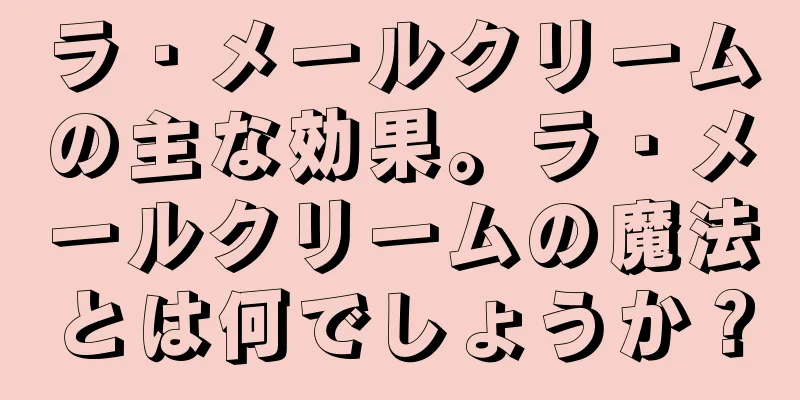 ラ・メールクリームの主な効果。ラ・メールクリームの魔法とは何でしょうか？