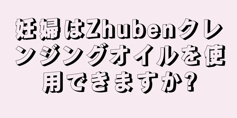 妊婦はZhubenクレンジングオイルを使用できますか?