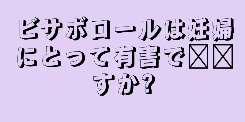 ビサボロールは妊婦にとって有害で​​すか?