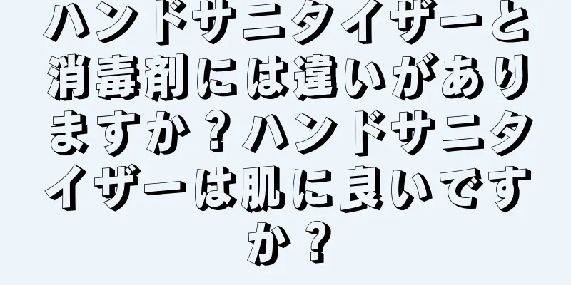 ハンドサニタイザーと消毒剤には違いがありますか？ハンドサニタイザーは肌に良いですか？