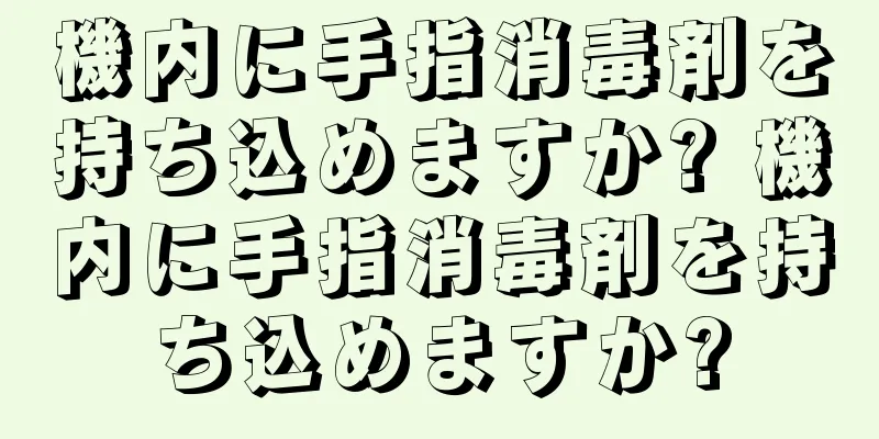 機内に手指消毒剤を持ち込めますか? 機内に手指消毒剤を持ち込めますか?