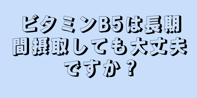 ビタミンB5は長期間摂取しても大丈夫ですか？