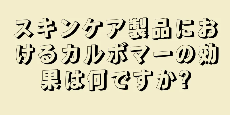 スキンケア製品におけるカルボマーの効果は何ですか?