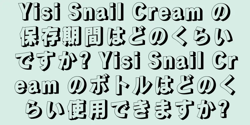 Yisi Snail Cream の保存期間はどのくらいですか? Yisi Snail Cream のボトルはどのくらい使用できますか?