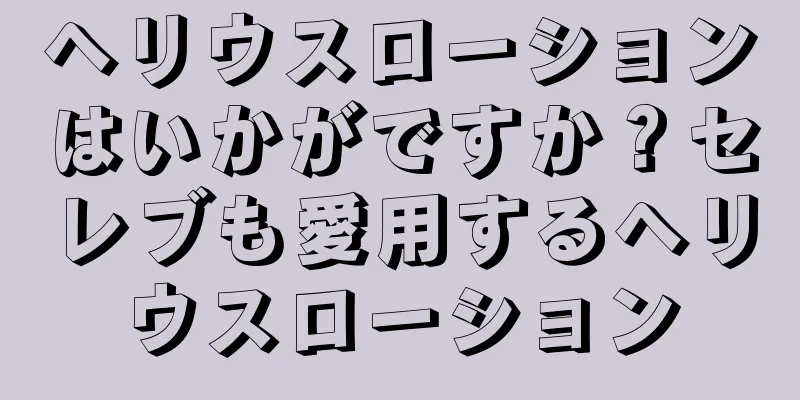 ヘリウスローションはいかがですか？セレブも愛用するヘリウスローション