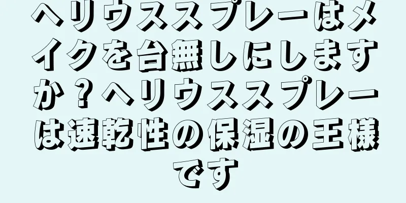 ヘリウススプレーはメイクを台無しにしますか？ヘリウススプレーは速乾性の保湿の王様です