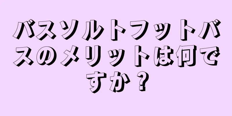 バスソルトフットバスのメリットは何ですか？