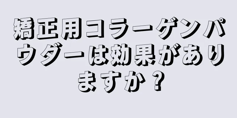 矯正用コラーゲンパウダーは効果がありますか？