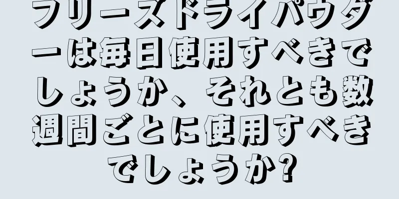 フリーズドライパウダーは毎日使用すべきでしょうか、それとも数週間ごとに使用すべきでしょうか?