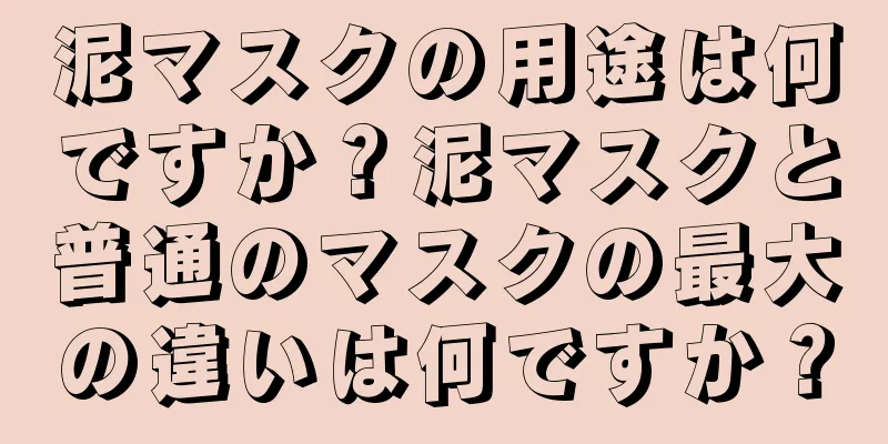 泥マスクの用途は何ですか？泥マスクと普通のマスクの最大の違いは何ですか？